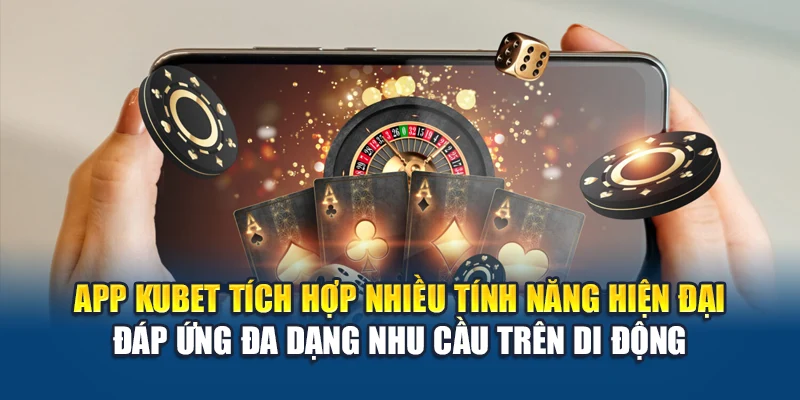 App Kubet tích hợp nhiều tính năng hiện đại đáp ứng đa dạng nhu cầu trên di động