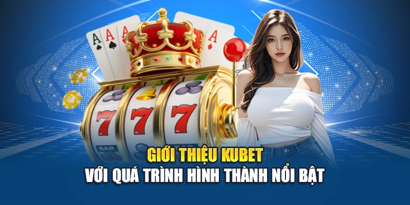 Giới thiệu Kubet với quá trình hình thành nổi bật