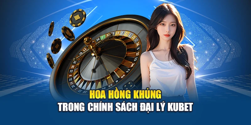 Hoa hồng khủng trong chính sách đại lý Kubet