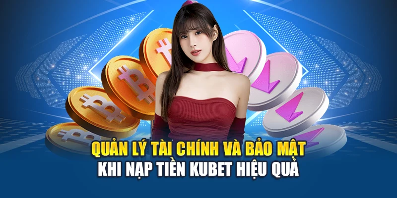 Quản lý tài chính và bảo mật khi nạp tiền Kubet hiệu quả