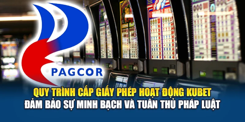 Quy trình cấp giấy phép hoạt động Kubet đảm bảo sự minh bạch và tuân thủ pháp luật