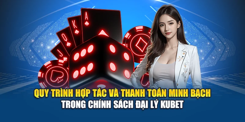 Quy trình hợp tác và thanh toán minh bạch trong chính sách đại lý Kubet