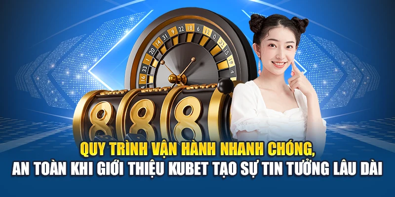 Quy trình vận hành nhanh chóng, an toàn khi giới thiệu Kubet tạo sự tin tưởng lâu dài