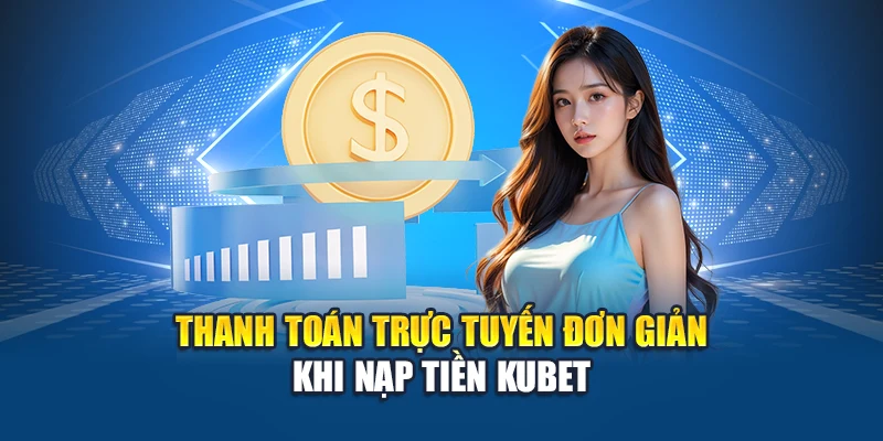 Thanh toán trực tuyến đơn giản khi nạp tiền Kubet