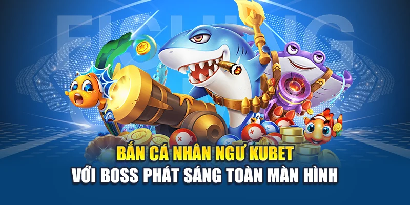 Bắn cá nhân ngư Kubet với boss phát sáng toàn màn hình