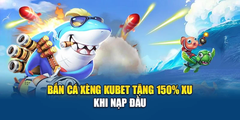 Bắn cá xèng Kubet tặng 150% xu khi nạp đầu