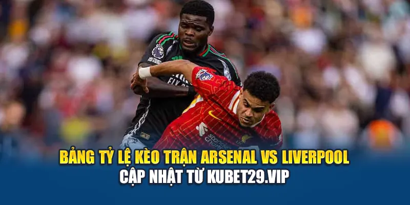 Bảng tỷ lệ kèo trận Arsenal vs Liverpool cập nhật từ Kubet29.vip