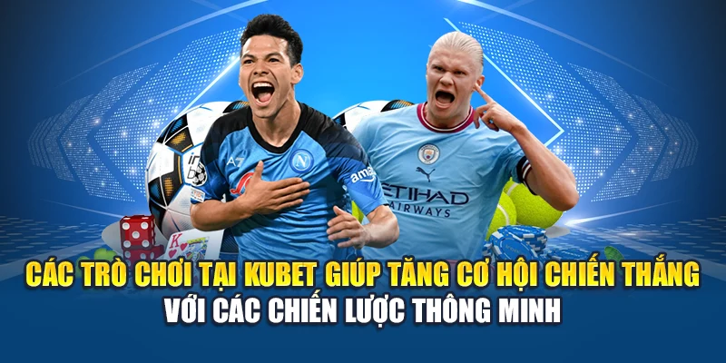 Các trò chơi tại Kubet giúp gia tăng cơ hội chiến thắng với các chiến lược thông minh
