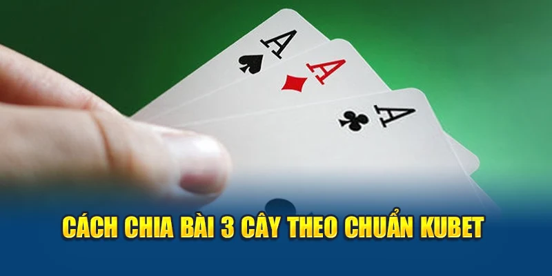 Cách chia bài 3 cây theo chuẩn Kubet
