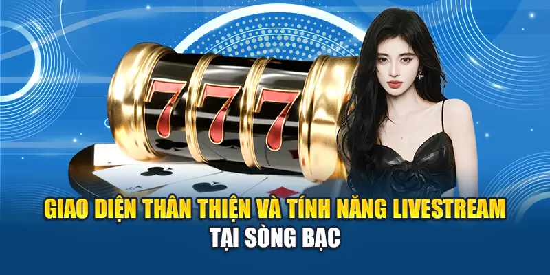 Giao diện thân thiện và tính năng livestream tại sòng bạc