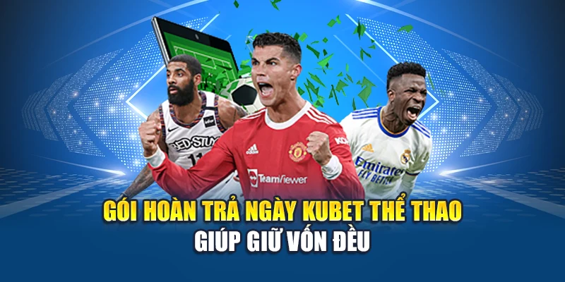 Gói hoàn trả ngày Kubet Thể Thao giúp giữ vốn đều