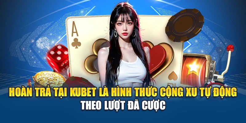 Hoàn trả tại Kubet là hình thức cộng xu tự động theo lượt đã cược