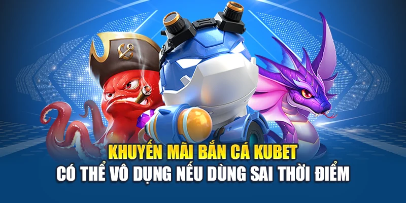 Khuyến mãi bắn cá Kubet có thể vô dụng nếu dùng sai thời điểm