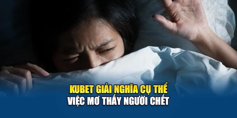 Kubet giải nghĩa cụ thể việc mơ thấy người chết