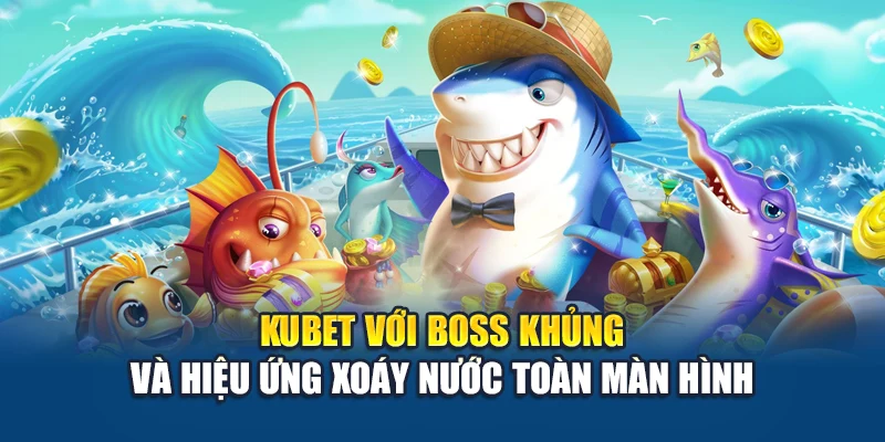 Kubet với boss khủng và hiệu ứng xoáy nước toàn màn hình
