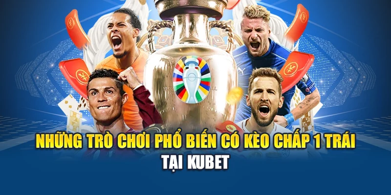 Những trò chơi phổ biến có kèo chấp 1 trái tại Kubet