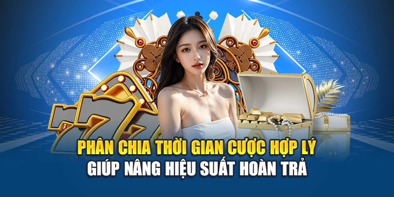 Phân chia thời gian cược hợp lý giúp nâng hiệu suất hoàn trả