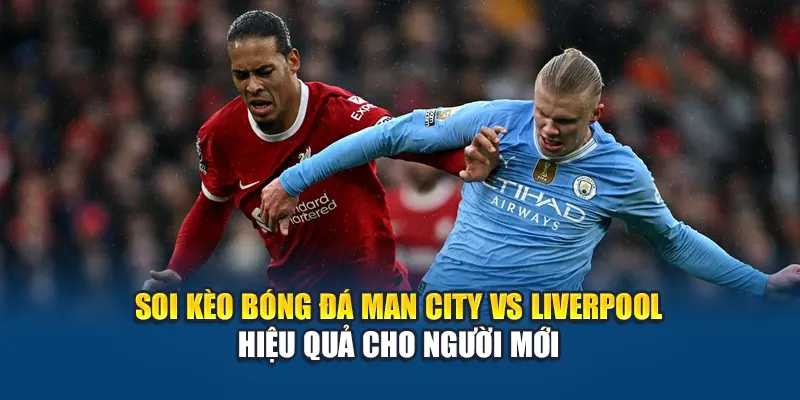 Soi kèo bóng đá Man City vs Liverpool hiệu quả cho người mới