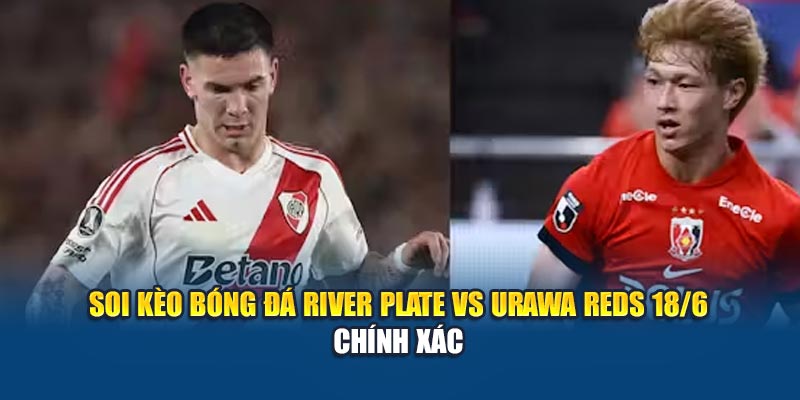 Soi kèo bóng đá River Plate vs Urawa Reds 18/6 chính xác
