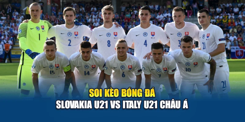 Soi kèo bóng đá Slovakia U21 vs Italy U21 châu Á