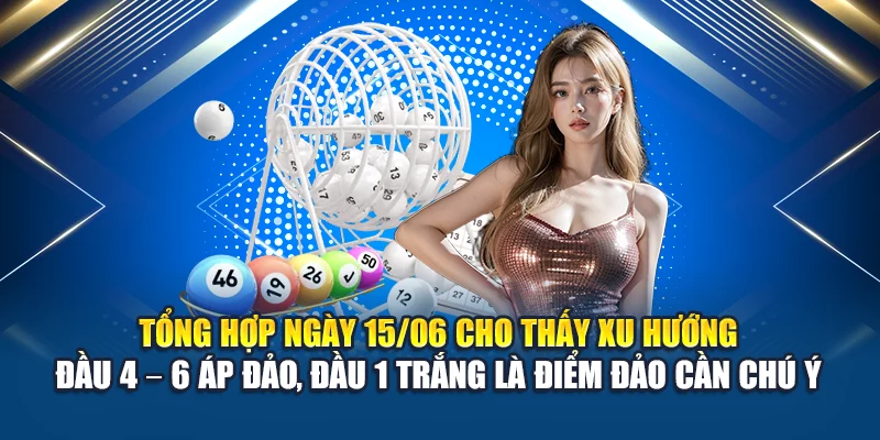 Tổng hợp ngày 15/06 cho thấy xu hướng đầu 4 – 6 áp đảo, đầu 1 trắng là điểm đảo cần chú ý